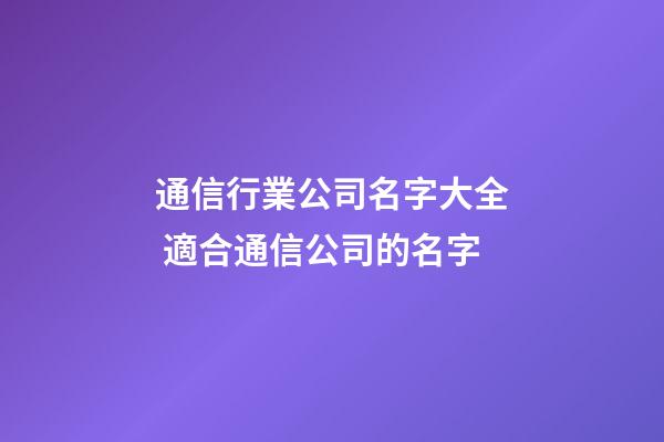 通信行業公司名字大全 適合通信公司的名字